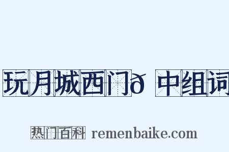 玩月城西门𪠘中组词是什么意思的图片